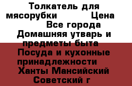 Толкатель для мясорубки zelmer › Цена ­ 400 - Все города Домашняя утварь и предметы быта » Посуда и кухонные принадлежности   . Ханты-Мансийский,Советский г.